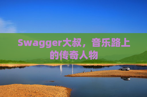 Swagger大叔，音乐路上的传奇人物