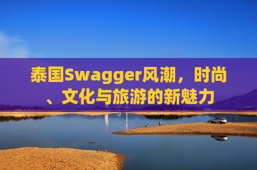 泰国Swagger风潮，时尚、文化与旅游的新魅力